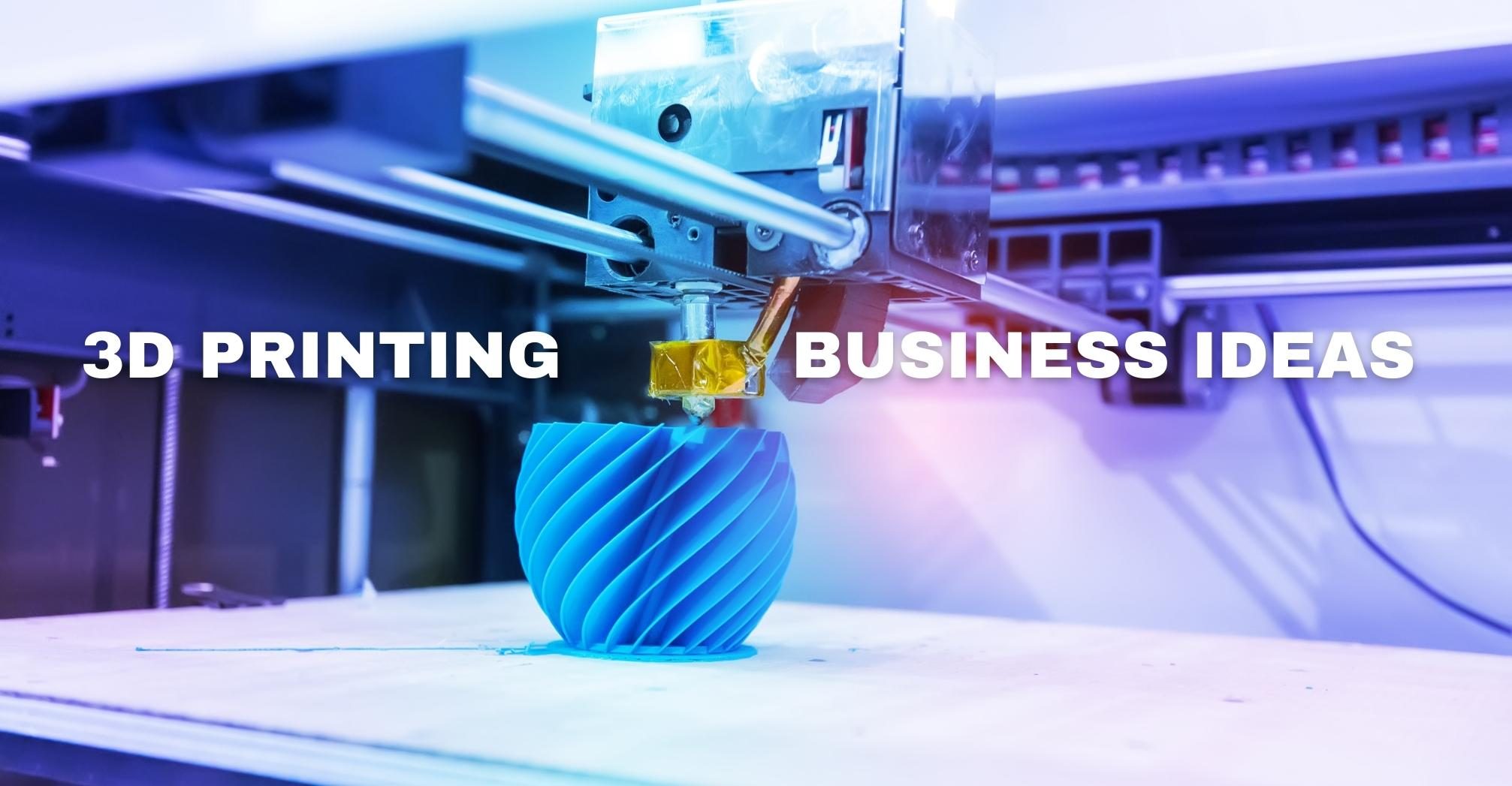 3D Printing Business Ideas
